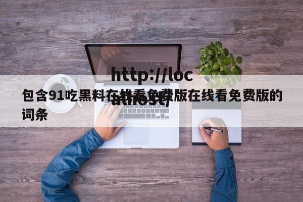 包含91吃黑料在线看免费版在线看免费版的词条