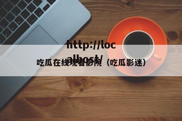 吃瓜在线观看影院(吃瓜影迷)