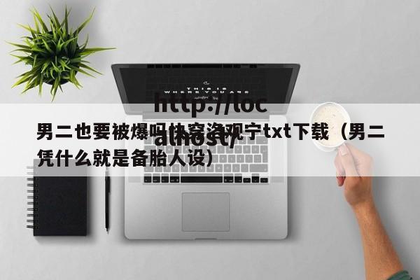 男二也要被爆吗快穿洛观宁txt下载(男二凭什么就是备胎人设)