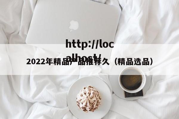 2022年精品产品推荐久(精品选品)